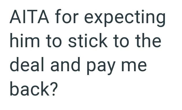 AITA for expecting him to stick to the deal and pay me back?