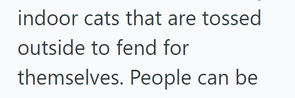 indoor cats that are tossed outside to fend for themselves. People can be