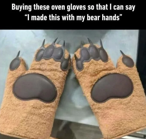 Buying these oven gloves so that I can say “I made this with my bear hands"