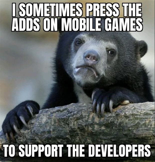 I SOMETIMES PRESS THE ADDS ON MOBILE GAMES TO SUPPORT THE DEVELOPERS