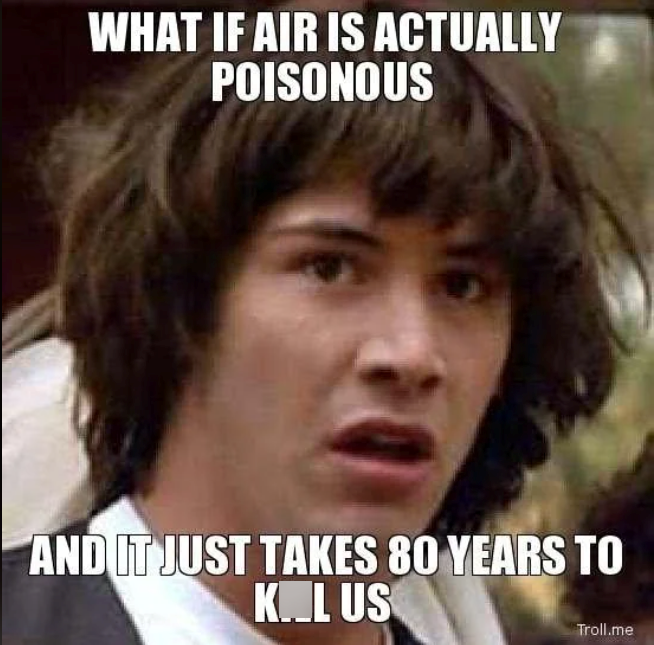 WHAT IF AIR IS ACTUALLY POISONOUS AND IT JUST TAKES 80 YEARS TO KL US Troll.me