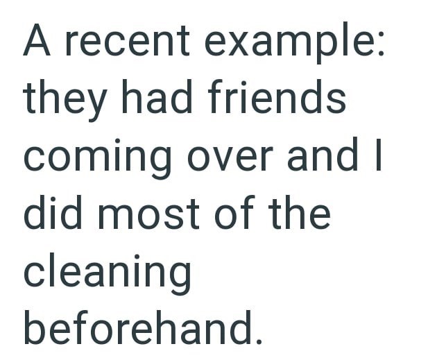 A recent example: they had friends coming over and did most of the cleaning beforehand.