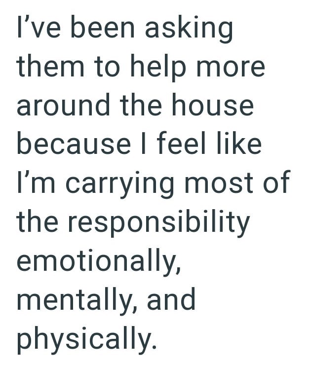 I've been asking them to help more around the house because I feel like I'm carrying most of the responsibility emotionally, mentally, and physically.