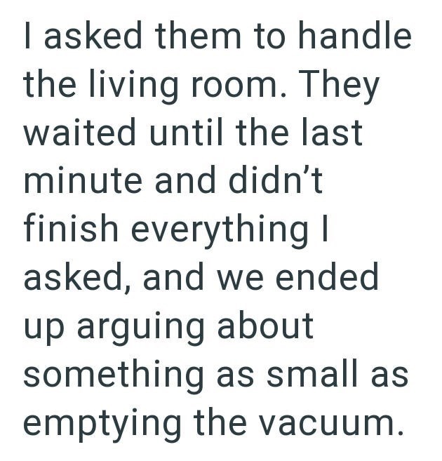 I asked them to handle the living room. They waited until the last minute and didn't finish everything I asked, and we ended up arguing about something as small as emptying the vacuum.