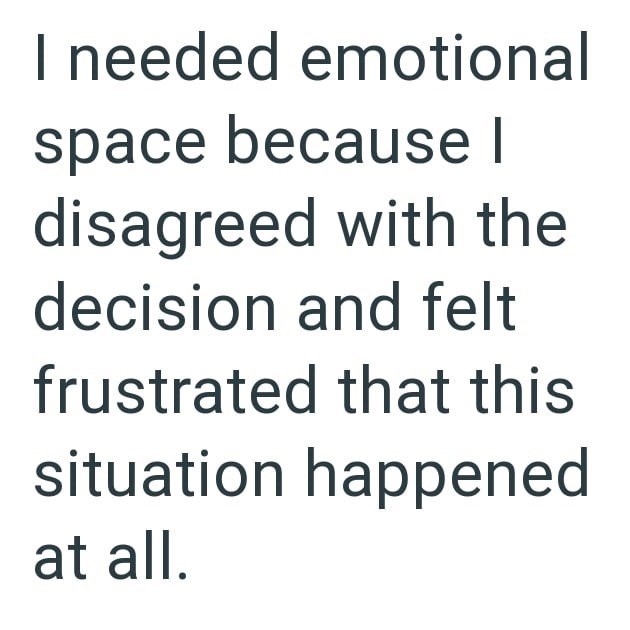 I needed emotional space because I disagreed with the decision and felt frustrated that this situation happened at all.