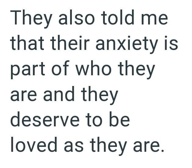 They also told me that their anxiety is part of who they are and they deserve to be loved as they are.