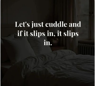 Let's just cuddle and if it slips in, it slips in.