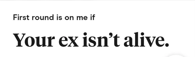 First round is on me if Your ex isn't alive.