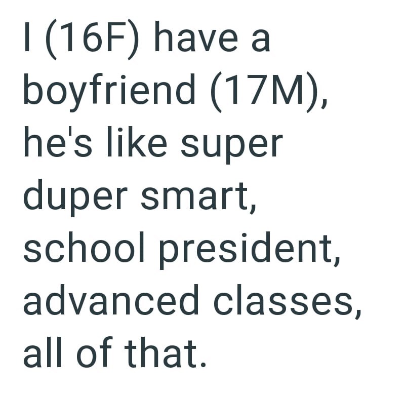 I (16F) have a boyfriend (17M), he's like super duper smart, school president, advanced classes, all of that.