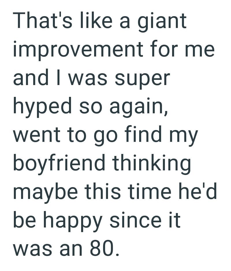 That's like a giant improvement for me and I was super hyped so again, went to go find my boyfriend thinking maybe this time he'd be happy since it was an 80.
