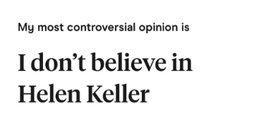 My most controversial opinion is I don't believe in Helen Keller