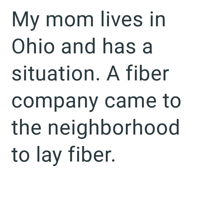 My mom lives in Ohio and has a situation. A fiber company came to the neighborhood to lay fiber