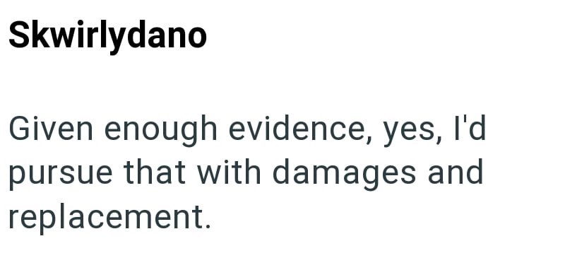 Skwirlydano Given enough evidence, yes, I'd pursue that with damages and replacement.