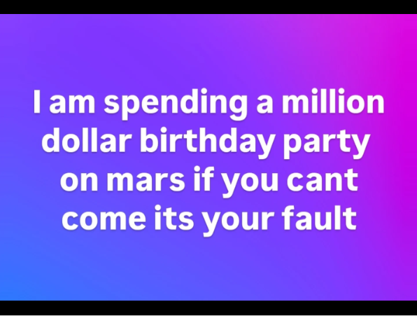I am spending a million dollar birthday party on mars if you cant come its your fault