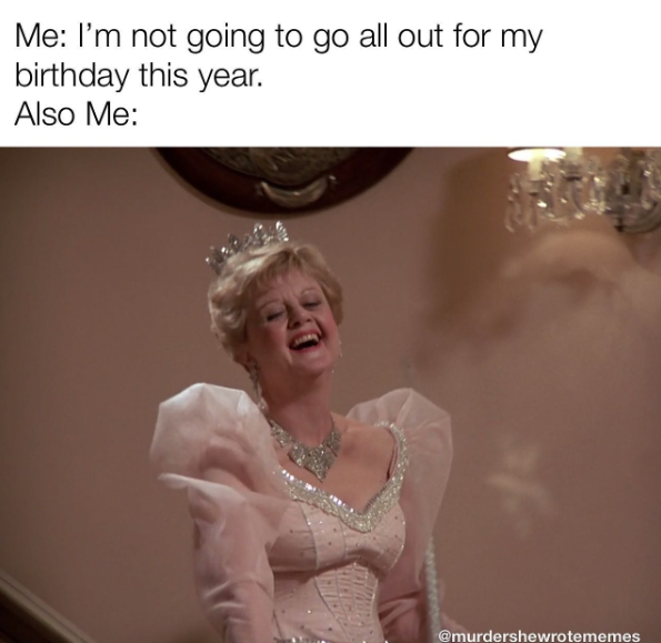 Me: I'm not going to go all out for my birthday this year. Also Me: @murdershewrotememes