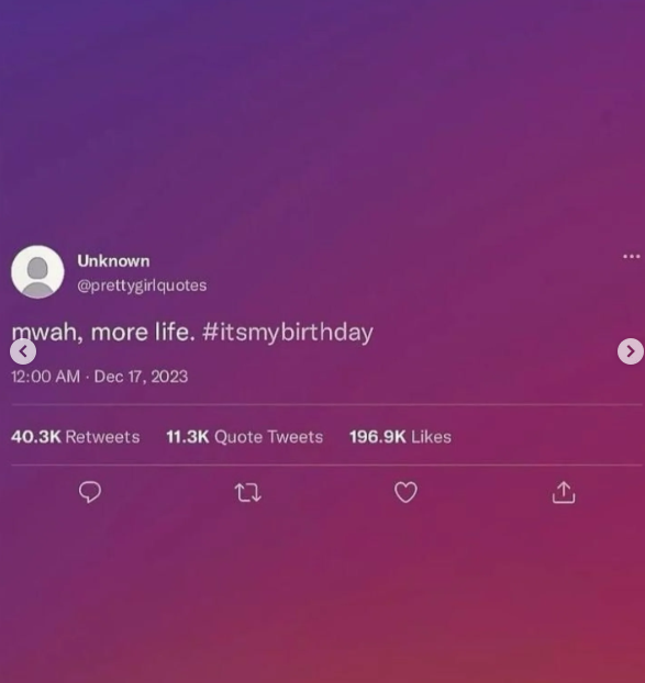 Unknown @prettygirlquotes mwah, more life. #itsmybirthday 12:00 AM Dec 17, 2023 40.3K Retweets 11.3K Quote Tweets 196.9K Likes 27