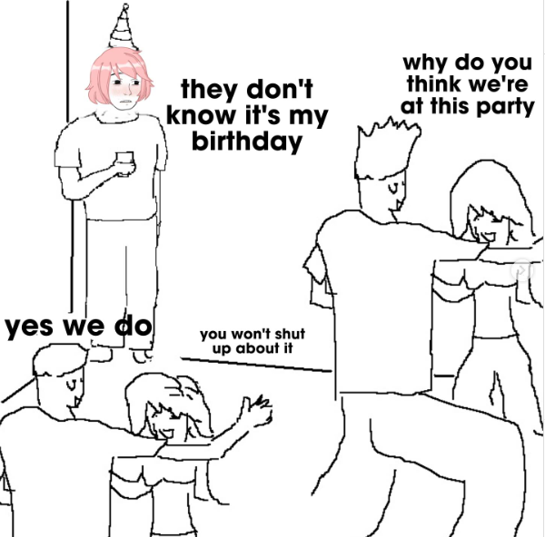 they don't know it's my birthday why do you think we're at this party yes we do you won't shut up about it