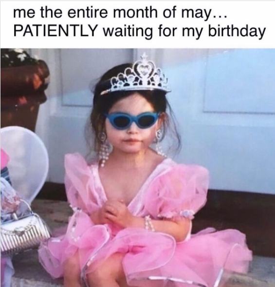 me the entire month of may... PATIENTLY waiting for my birthday