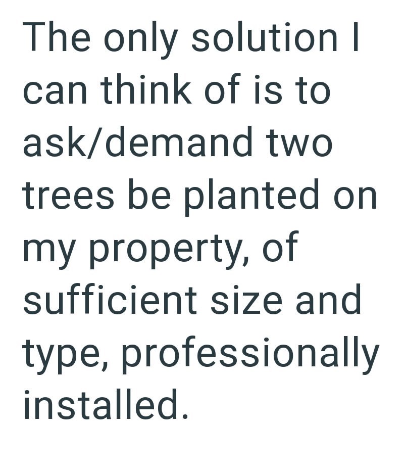 The only solution I can think of is to ask/demand two trees be planted on my property, of sufficient size and type, professionally installed.