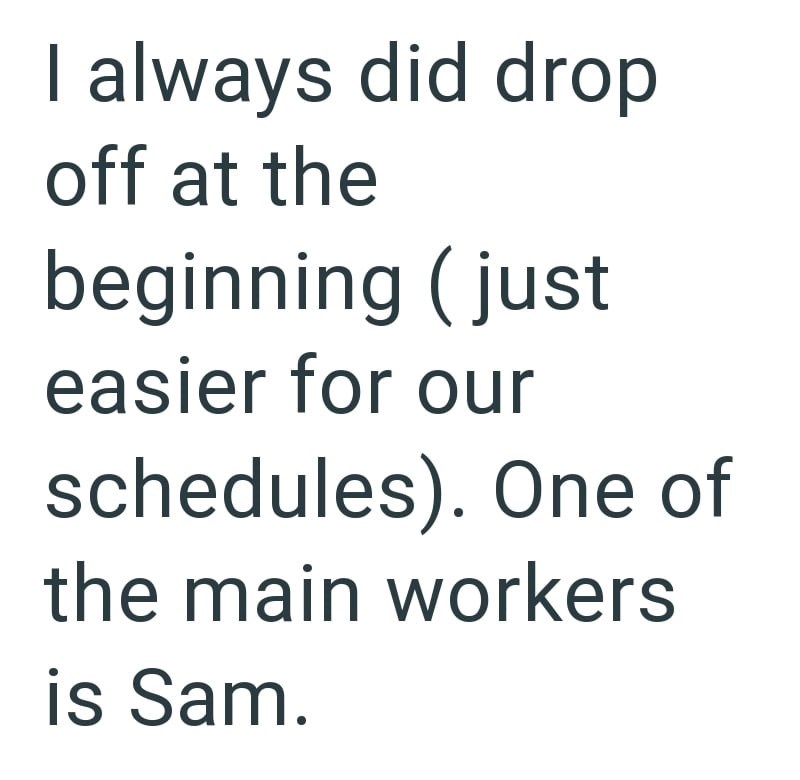 I always did drop off at the beginning (just easier for our schedules). One of the main workers is Sam.