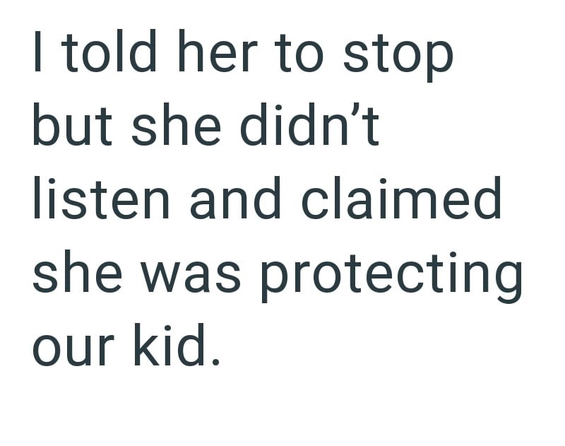 I told her to stop but she didn't listen and claimed she was protecting our kid.