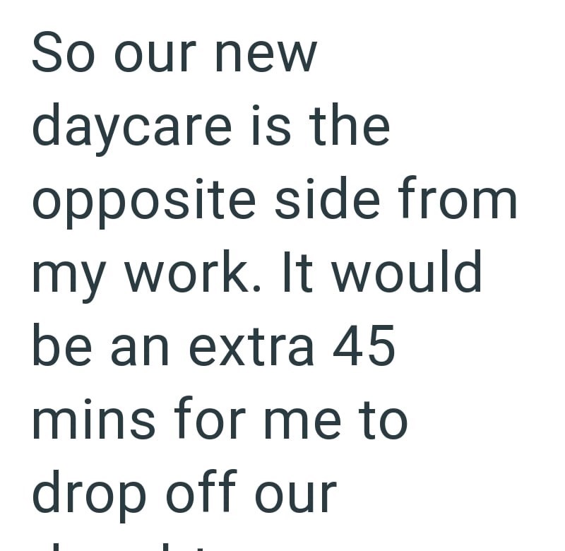 So our new daycare is the opposite side from my work. It would be an extra 45 mins for me to drop off our