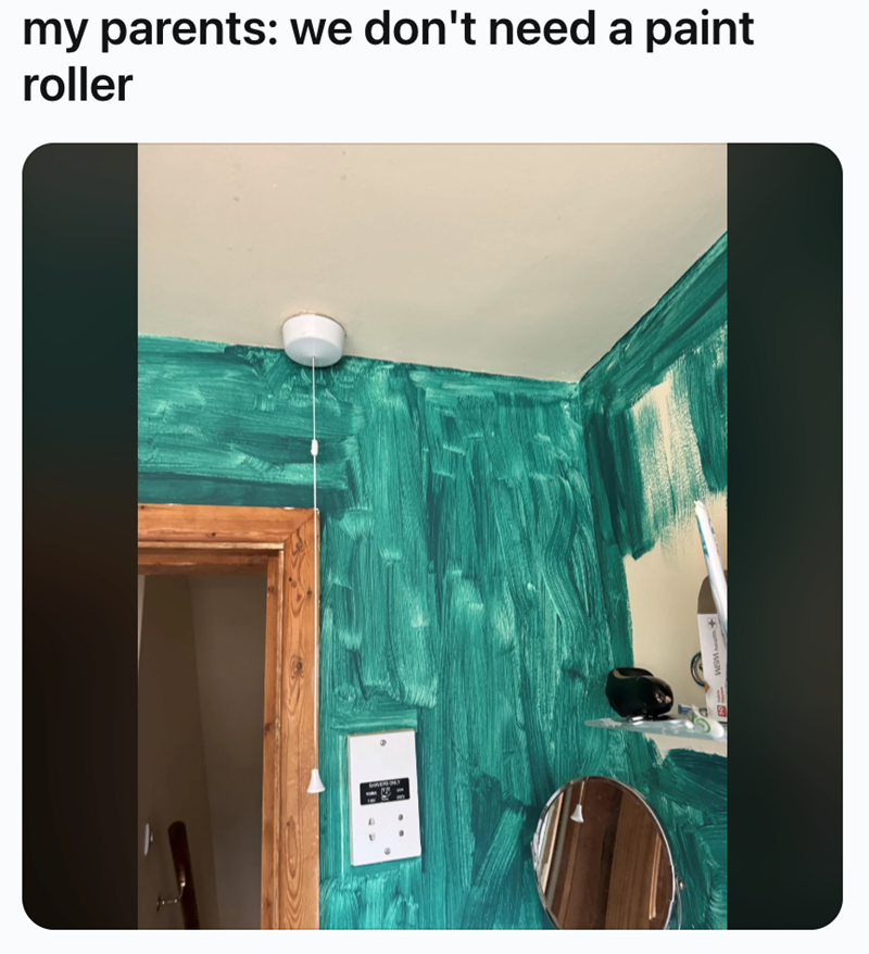 ERONLY my parents: we don't need a paint roller WGM+