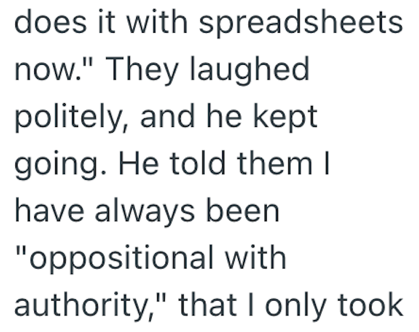 does it with spreadsheets now." They laughed politely, and he kept going. He told them I have always been "oppositional with authority," that I only took