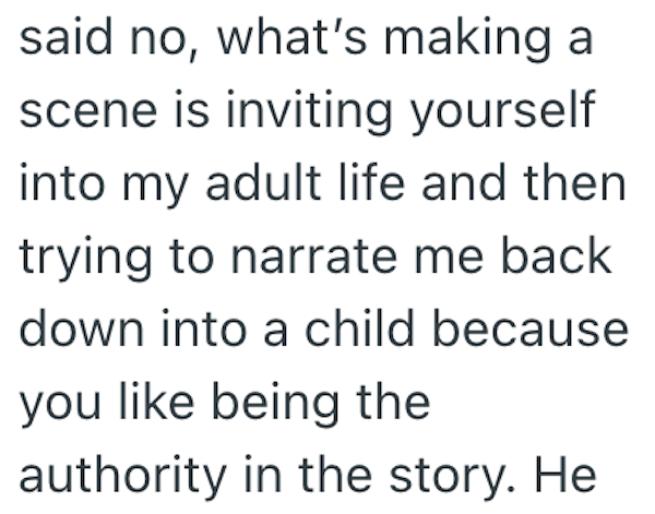 said no, what's making a scene is inviting yourself into my adult life and then trying to narrate me back down into a child because you like being the authority in the story. He