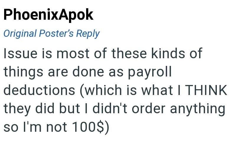 PhoenixApok Original Poster's Reply Issue is most of these kinds of things are done as payroll deductions (which is what I THINK they did but I didn't order anything so I'm not 100$)
