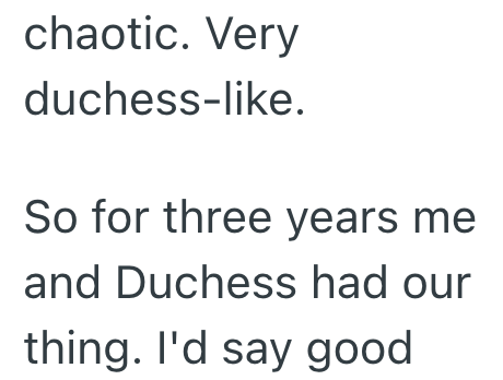 chaotic. Very duchess-like. So for three years me and Duchess had our thing. I'd say good