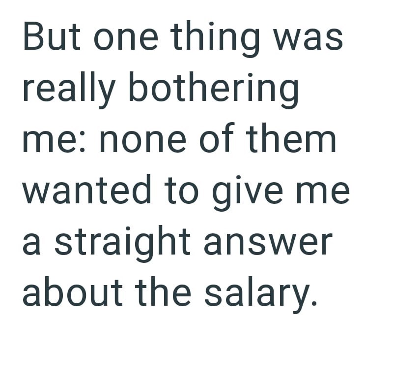 But one thing was really bothering me: none of them wanted to give me a straight answer about the salary.