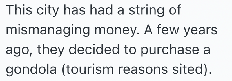 This city has had a string of mismanaging money. A few years ago, they decided to purchase a gondola (tourism reasons sited).