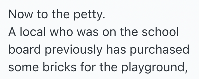 Now to the petty. A local who was on the school board previously has purchased some bricks for the playground,