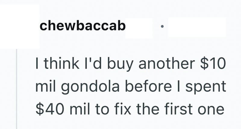 chewbaccab I think I'd buy another $10 mil gondola before I spent $40 mil to fix the first one