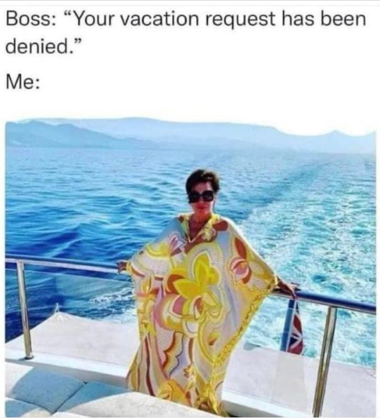Boss: "Your vacation request has been denied." Me: