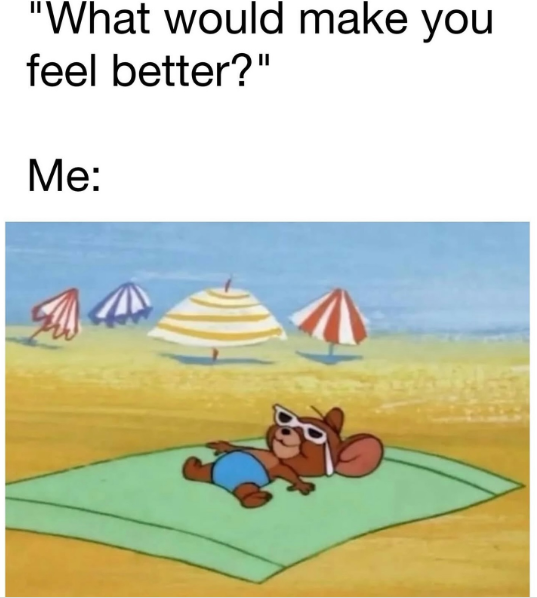 "What would make you feel better?" Me: