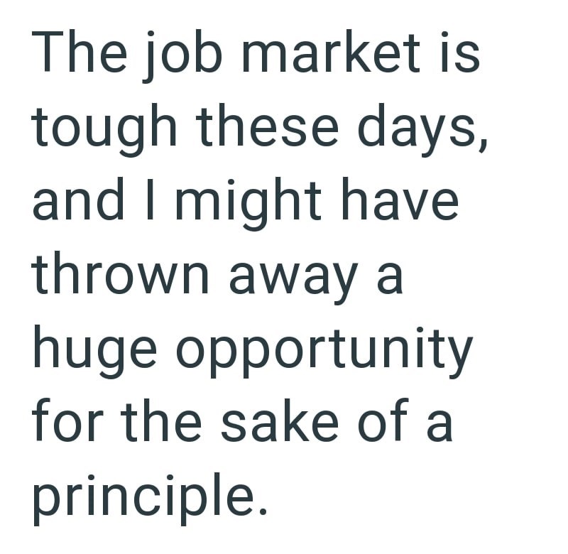 The job market is tough these days, and I might have thrown away a huge opportunity for the sake of a principle.