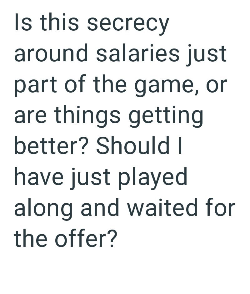 Is this secrecy around salaries just part of the game, or are things getting better? Should I have just played along and waited for the offer?