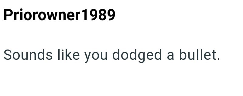 Priorowner 1989 Sounds like you dodged a bullet.