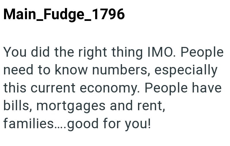Main_Fudge_1796 You did the right thing IMO. People need to know numbers, especially this current economy. People have bills, mortgages and rent, families.....good for you!