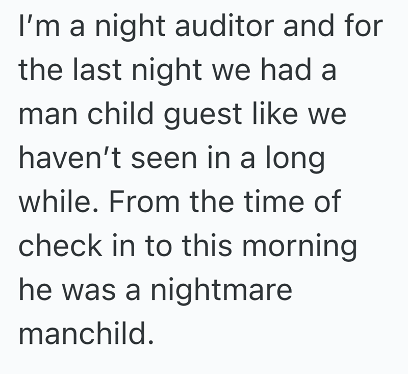 I'm a night auditor and for the last night we had a man child guest like we haven't seen in a long while. From the time of check in to this morning he was a nightmare manchild.