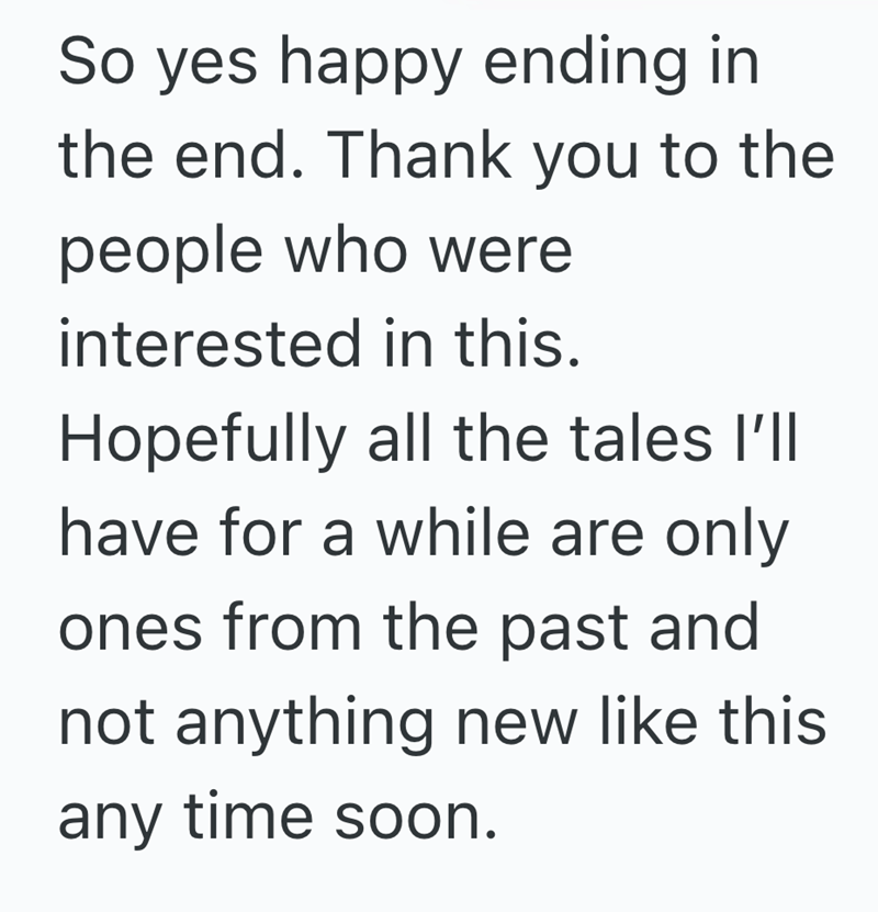So yes happy ending in the end. Thank you to the people who were interested in this. Hopefully all the tales I'll have for a while are only ones from the past and not anything new like this any time soon.
