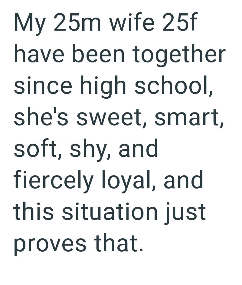 My 25m wife 25f have been together since high school, she's sweet, smart, soft, shy, and fiercely loyal, and this situation just proves that.