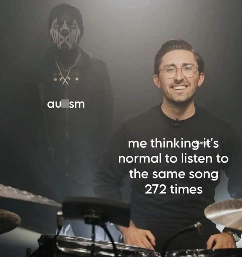 au sm me thinking it's normal to listen to the same song 272 times