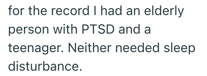 for the record I had an elderly person with PTSD and a teenager. Neither needed sleep disturbance.