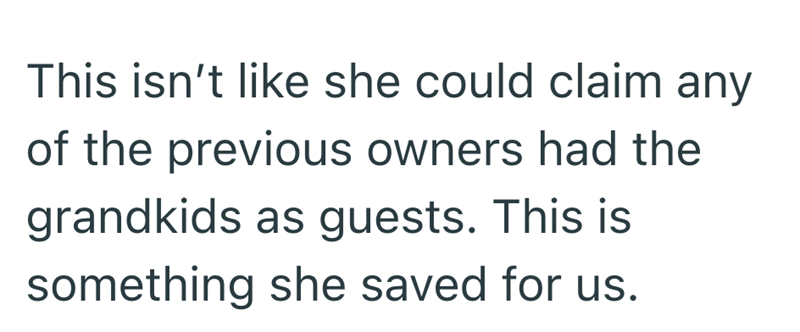 This isn't like she could claim any of the previous owners had the grandkids as guests. This is something she saved for us.