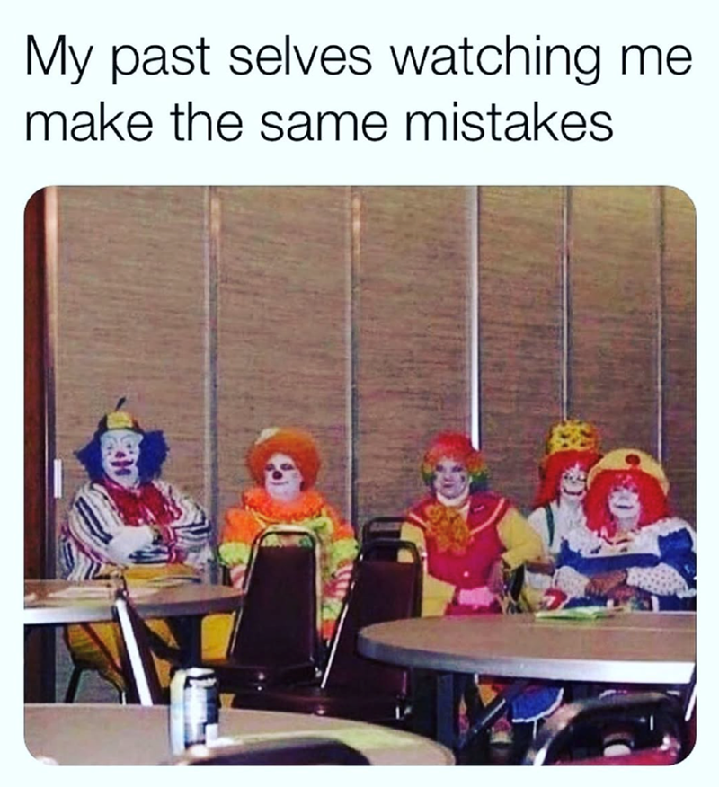 My past selves watching me. make the same mistakes