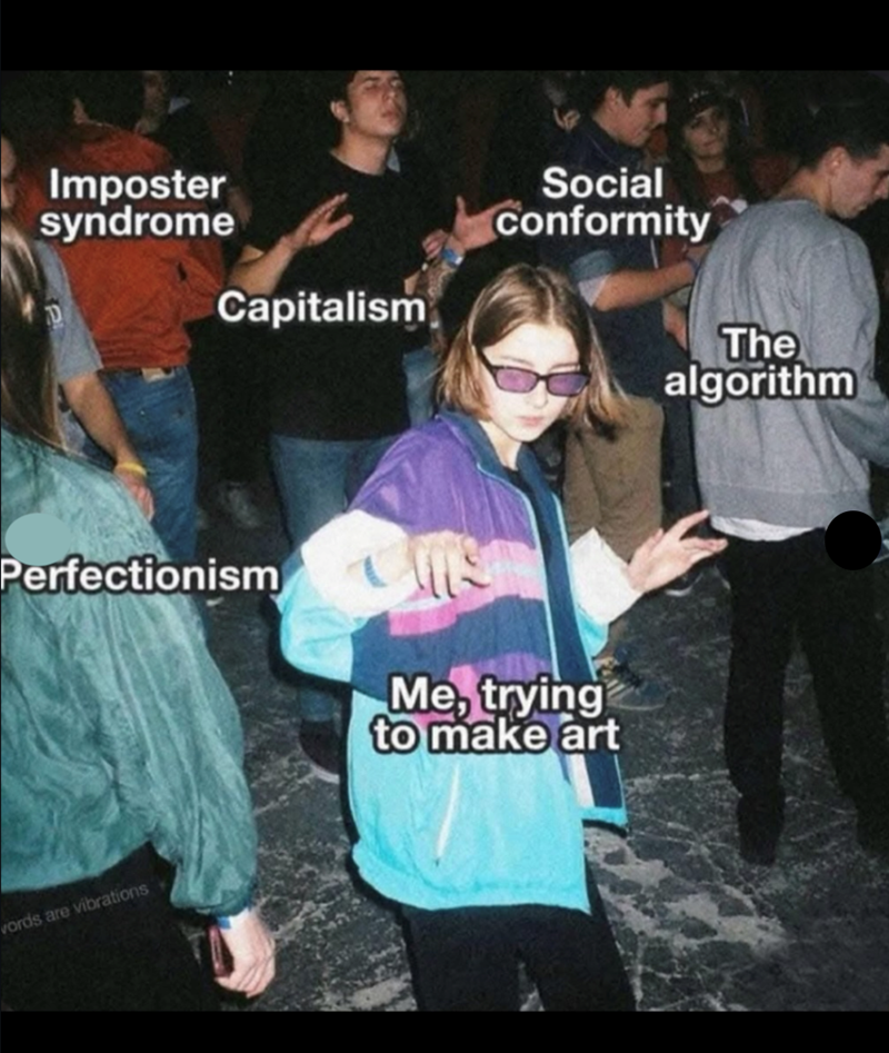 Imposter syndrome Capitalism Perfectionism words are vibrations Social conformity The algorithm Me, trying to make art
