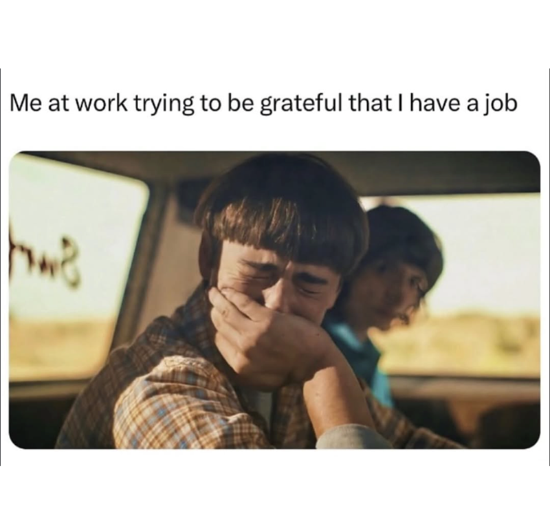 Me at work trying to be grateful that I have a job